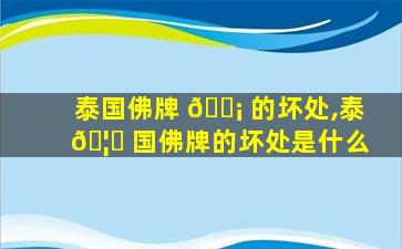 泰国佛牌 🐡 的坏处,泰 🦈 国佛牌的坏处是什么